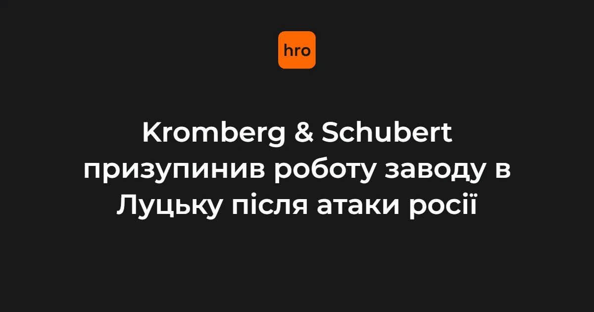 Луцький Kromberg & Schubert назвав дати та цифри зупинки після атак рф
